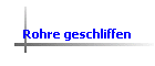 Rohre geschliffen